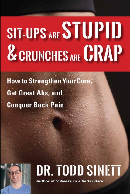 Sit-ups Are Stupid & Crunches Are Crap : How to Strengthen Your Core, Get Great Abs and Conquer Back Pain Without Doing a Single One!, Paperback / softback Book