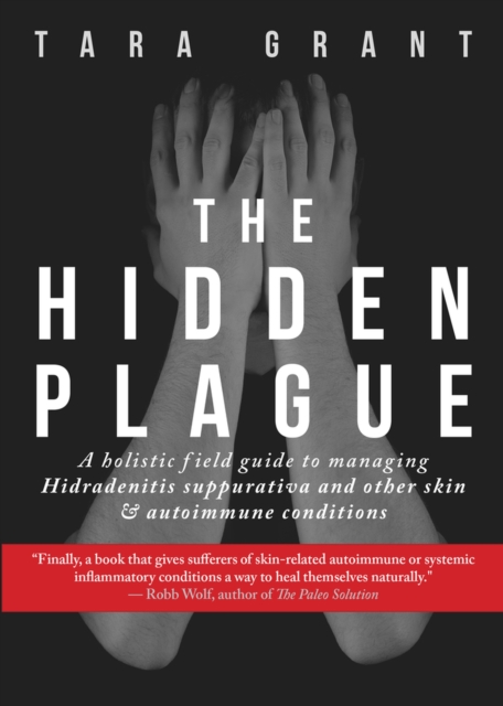 The Hidden Plague : A Holistic Field Guide to Managing Hidradenitis Suppurativa & Other Skin and Autoimmune Conditions, Paperback / softback Book