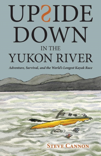 Upside Down in the Yukon River : Adventure, Survival, and the World's Longest Kayak Race, EPUB eBook