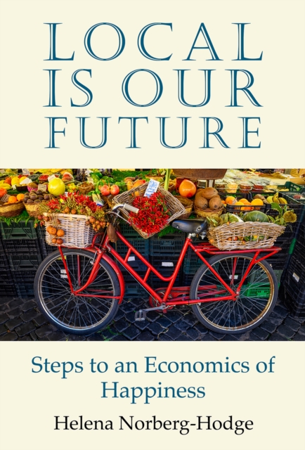 Local Is Our Future : Steps to an Economics of Happiness, Paperback / softback Book