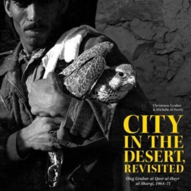 City in the Desert, Revisited : Oleg Grabar at Qasr al-Hayr al-Sharqi, 1964-71, Paperback / softback Book