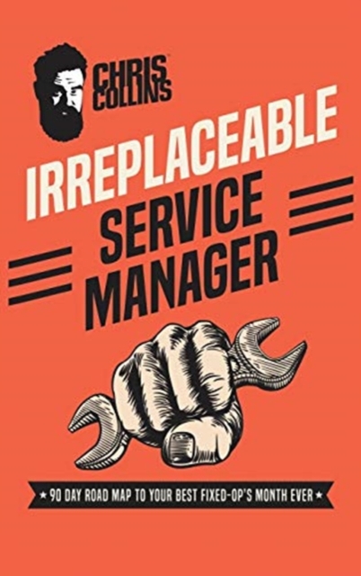 Irreplaceable Service Manager : 90 Day Road Map to Your Best Fixed-Op's Month Ever, Hardback Book