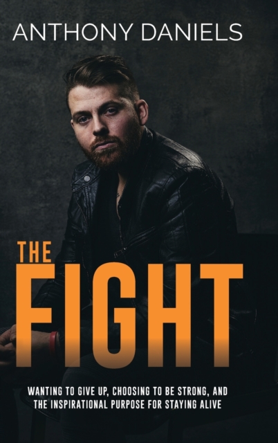 The Fight : Wanting to Give Up, Choosing to Be Strong, and the Inspirational Purpose for Staying Alive, Hardback Book
