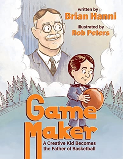 Game Maker : A Creative Kid Becomes The Father of Basketball, Hardback Book