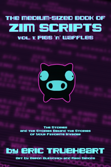 The Medium-Sized Book of Zim Scripts: Vol. 1: Pigs 'n' Waffles : The stories, and the stories behind the stories of your favorite Invader, EPUB eBook