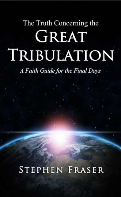 The Truth Concerning the Great Tribulation : A Faith Guide for the Final Days, EPUB eBook