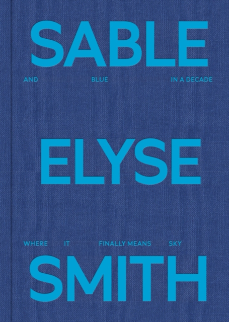 Sable Elyse Smith: And Blue in a Decade Where It Finally Means Sky, Hardback Book