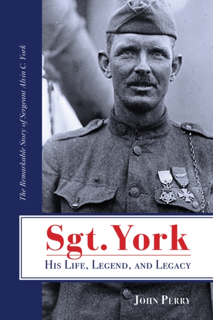 Sgt. York His Life, Legend, and Legacy : The Remarkable Story of Sergeant Alvin C. York, Paperback / softback Book