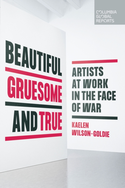 Beautiful, Gruesome, and True : Artists at Work in the Face of War, Paperback / softback Book