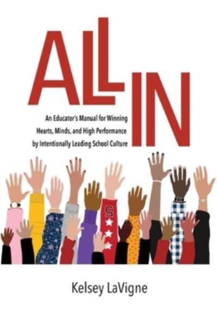 All In : An Educator's Manual for Winning Hearts, Minds, and High Performance by Intentionally Leading School Culture, Hardback Book