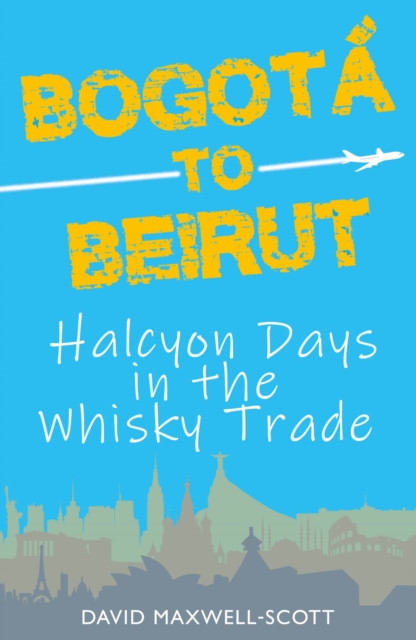 Bogota to Beirut : Halcyon Days in the Whisky Trade, Paperback / softback Book