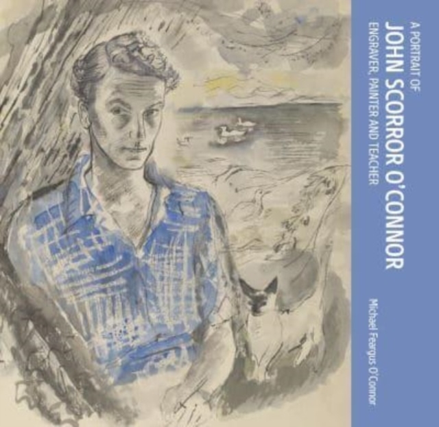 A Portrait of John Scorror O'Connor : Engraver, Painter  and Teacher, Hardback Book