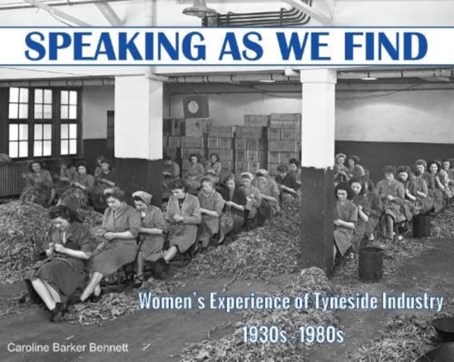 Speaking as we Find : Women's Experience of Tyneside Industry 1930s - 1980s, Paperback / softback Book