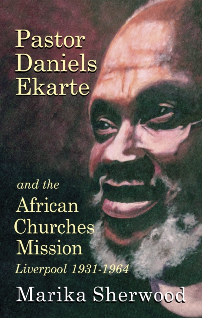 Pastor Daniels Ekarte And The African Churches Mission : Liverpool 1931-1964, Paperback / softback Book