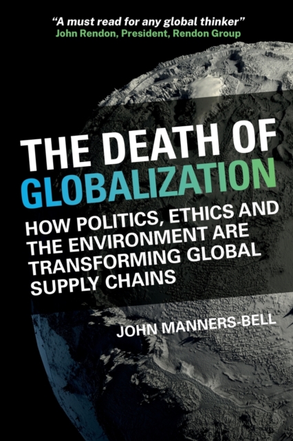 The Death of Globalization : How Politics, Ethics and the Environment are Shaping Global Supply Chains, Paperback / softback Book