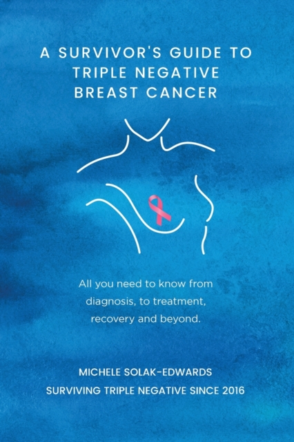 A Survivor's Guide to Triple Negative Breast Cancer : All you need to know from diagnosis, to treatment, recovery and beyond, Paperback / softback Book