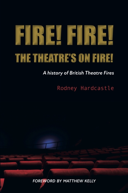 Fire! Fire! The Theatre's on Fire : A History of British Theatre Fires, Paperback / softback Book