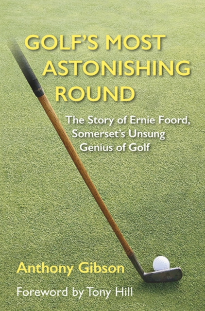 Golf's Most Astonishing Round : The Story of Ernie Foord, Somerset's Unsung Genius of Golf, Hardback Book