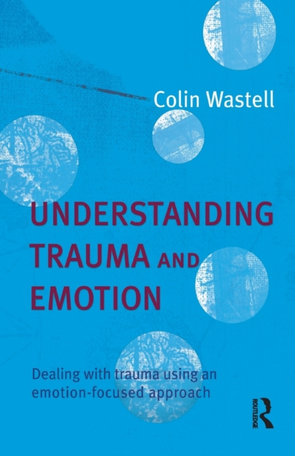 Understanding Trauma and Emotion : Dealing with trauma using an emotion-focused approach, Paperback / softback Book