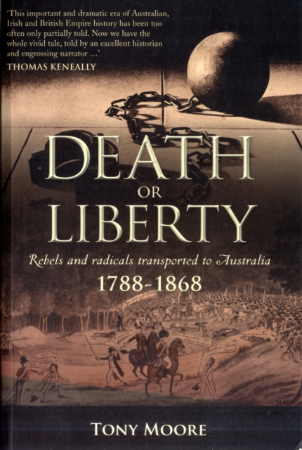 Death or Liberty : Rebels and Radicals Transported to Australia - 1788-1868, Paperback Book