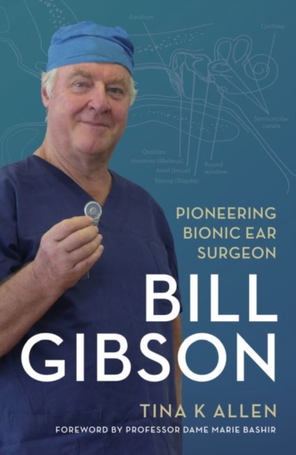 Bill Gibson : Pioneering Bionic Ear Surgeon, Paperback / softback Book