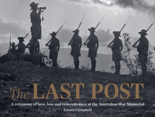 The Last Post : A Ceremony of Love, Loss and Remembrance at the Australian War Memorial, Hardback Book
