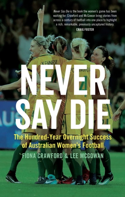 Never Say Die : The Hundred-Year Overnight Success of Australian Women's Football, EPUB eBook