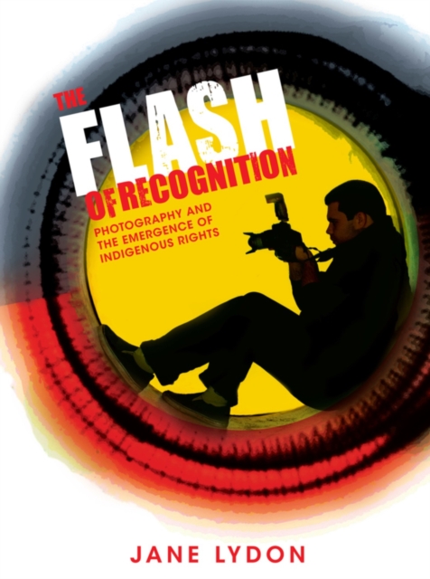 The Flash of Recognition : Photography and the Emergence of Indigenous Rights, PDF eBook