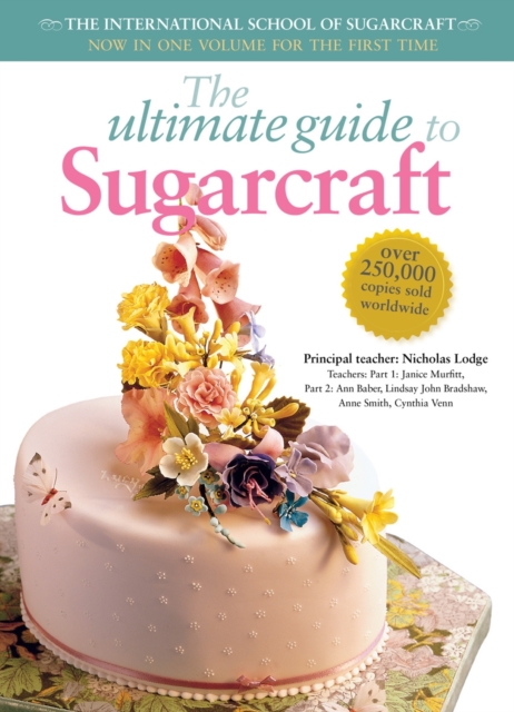 The Ultimate Guide to Sugarcraft : Now in One Volume for the First Time, Paperback Book