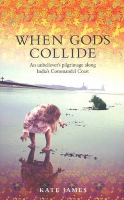 When Gods Collide : An Unbeliever's Pilgrimage along India's Coromandel Coast, Paperback / softback Book