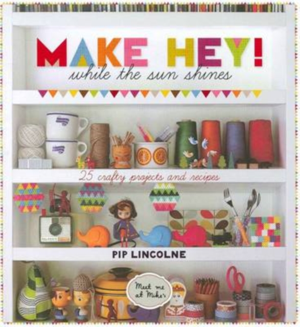Make Hey! : While the Sun Shines - 25 Crafty Projects and Recipes, Hardback Book