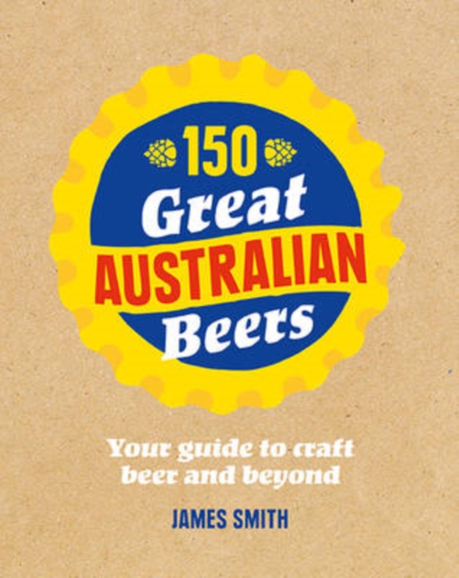 150 Great Australian Beers : Your Guide to Craft Beer and Beyond, Hardback Book