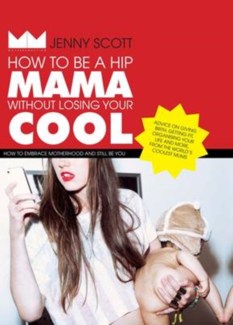 How to Be a Hip Mama Without Losing Your Cool : How to Embrace Motherhood and Still Be You, Hardback Book