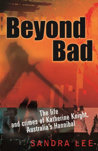 Beyond Bad : The Life and Crimes of Katherine Knight, Australia's Hannibal, EPUB eBook