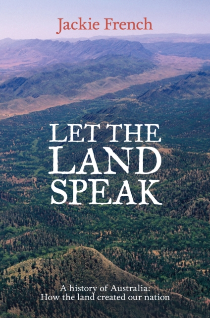 Let the Land Speak : A history of Australia - how the land created our nation, EPUB eBook