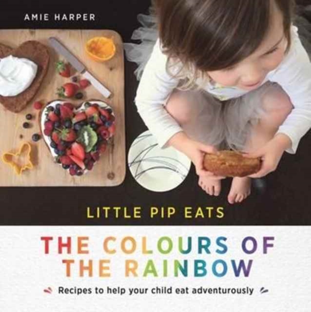 Little Pip Eats the Colours of the Rainbow : Recipes to help your child eat adventurously, Hardback Book