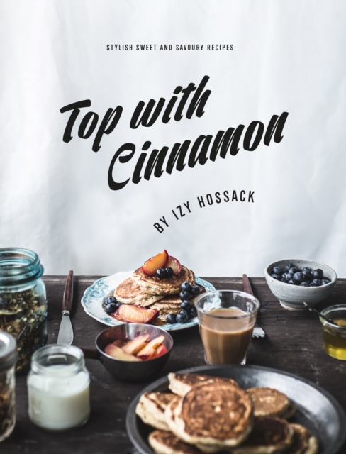 Top With Cinnamon : Stylish Sweet and Savoury Recipes, EPUB eBook