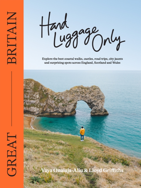Hand Luggage Only: Great Britain : Explore the Best Coastal Walks, Castles, Road Trips, City Jaunts and Surprising Spots Across England, Scotland and Wales, EPUB eBook