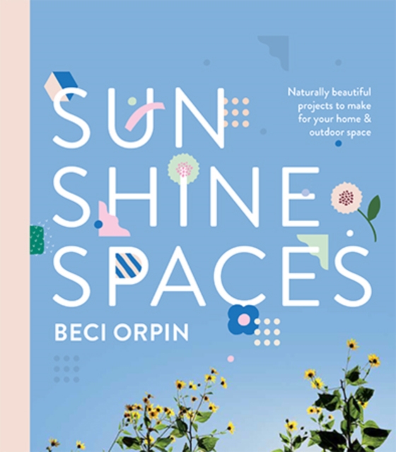 Sunshine Spaces : Naturally Beautiful Projects to Make for your Home and Outdoor Space, Paperback / softback Book