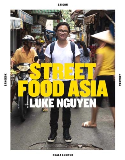 Luke Nguyen's Street Food Asia : Saigon, Bangkok, Kuala Lumpur, Jakarta, Hardback Book