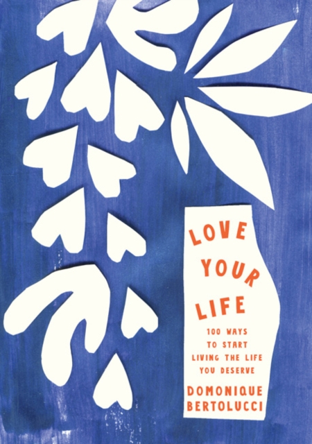 Love Your Life : 100 Ways to Start Living the Life You Deserve, Hardback Book