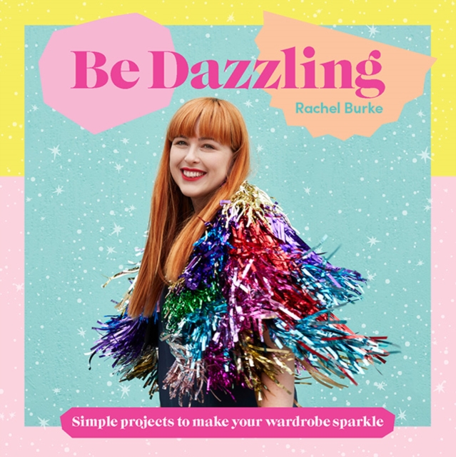 Be Dazzling : Simple Projects to Make Your Wardrobe Sparkle, Hardback Book