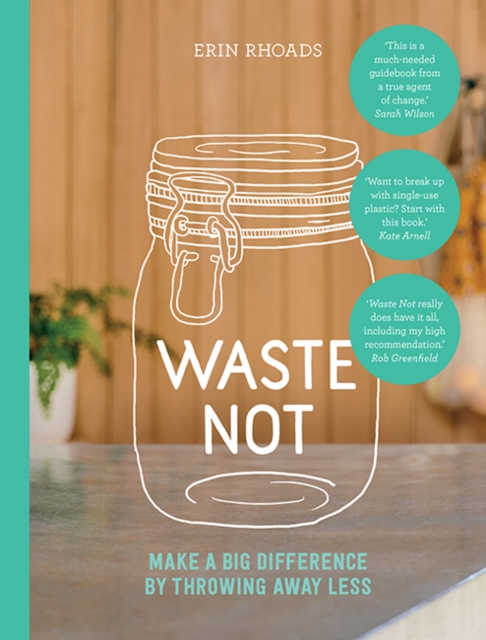 Waste Not : Make a Big Difference by Throwing Away Less, Paperback / softback Book