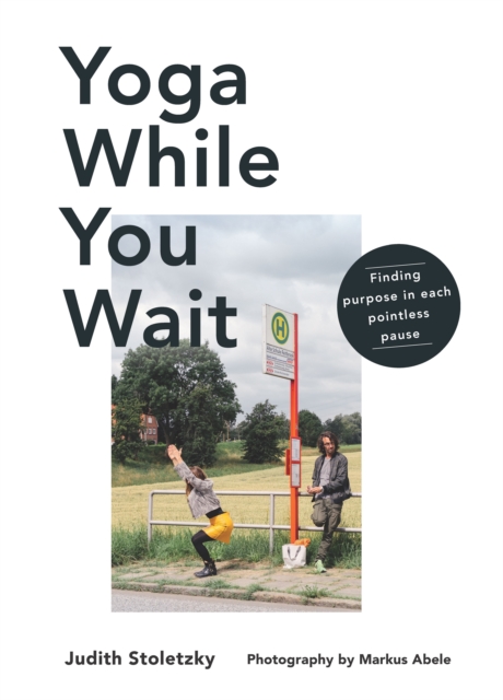 Yoga While You Wait : Finding Purpose in Each Pointless Pause, Hardback Book