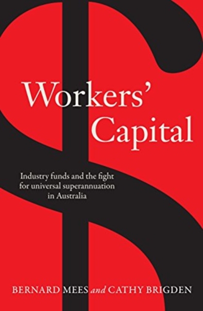 Workers' Capital : Industry funds and the fight for universal superannuation in Australia, Paperback / softback Book