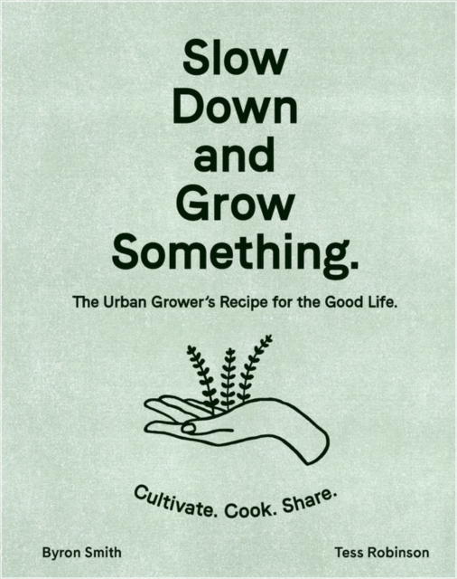 Slow Down and Grow Something : The Urban Grower's Recipe for the Good Life, Hardback Book