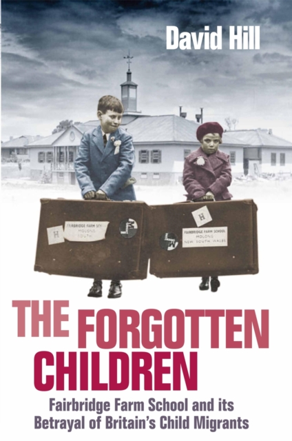 The Forgotten Children : Fairbridge Farm School and Its Betrayal of Britain's Child Migrants, EPUB eBook