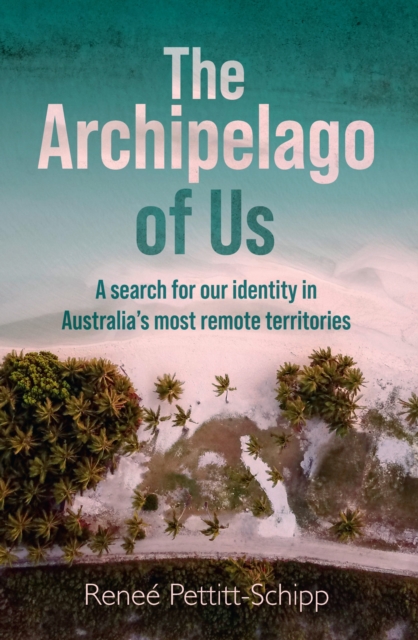 The Archipelago of Us : A search for our identity in Australia's most remote territories, Paperback / softback Book