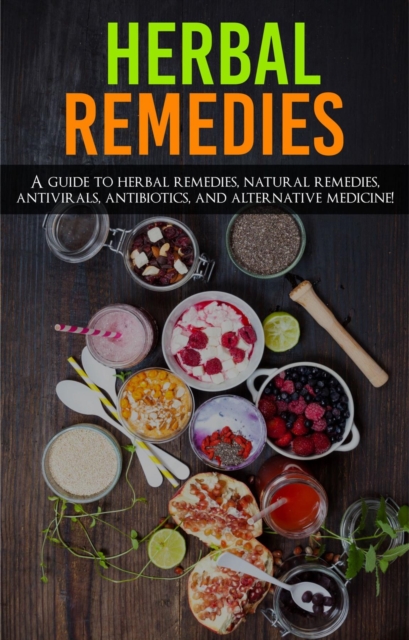 Herbal Remedies : A Guide to Herbal Remedies, Natural Remedies, Antivirals, Antibiotics and Alternative Medicine!, EPUB eBook