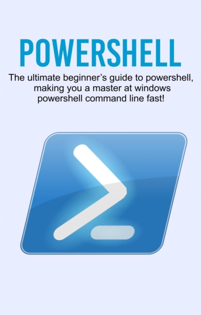 Powershell : The ultimate beginner's guide to Powershell, making you a master at Windows Powershell command line fast!, EPUB eBook